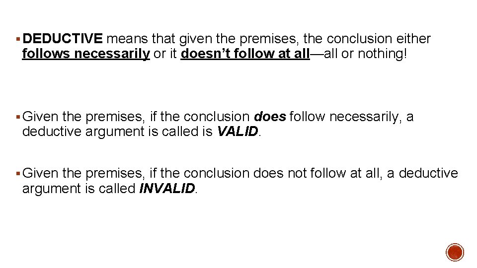 § DEDUCTIVE means that given the premises, the conclusion either follows necessarily or it