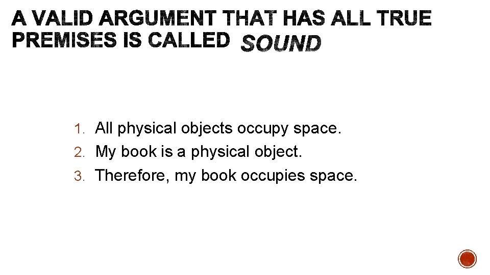1. All physical objects occupy space. 2. My book is a physical object. 3.