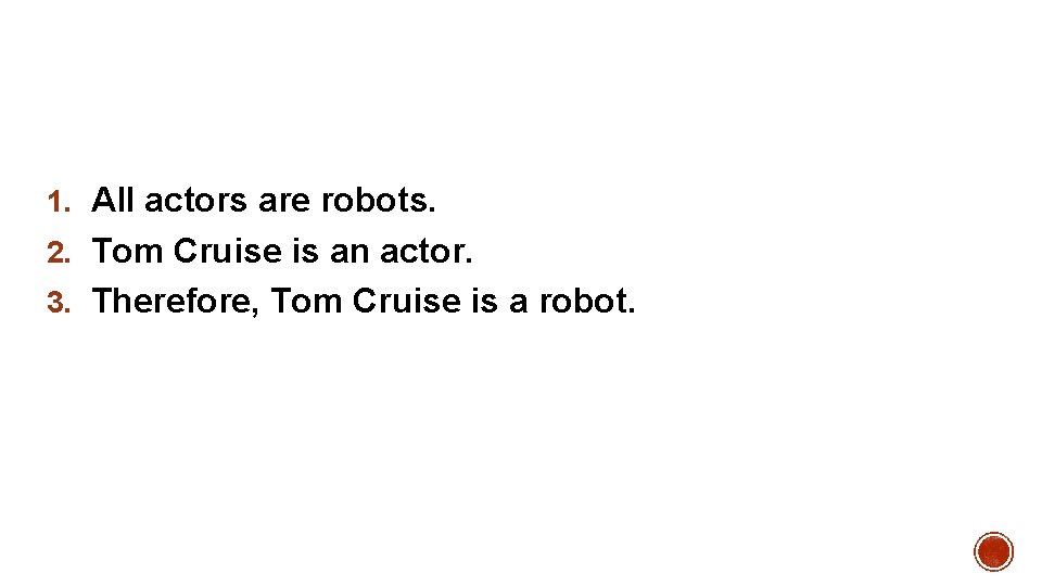1. All actors are robots. 2. Tom Cruise is an actor. 3. Therefore, Tom
