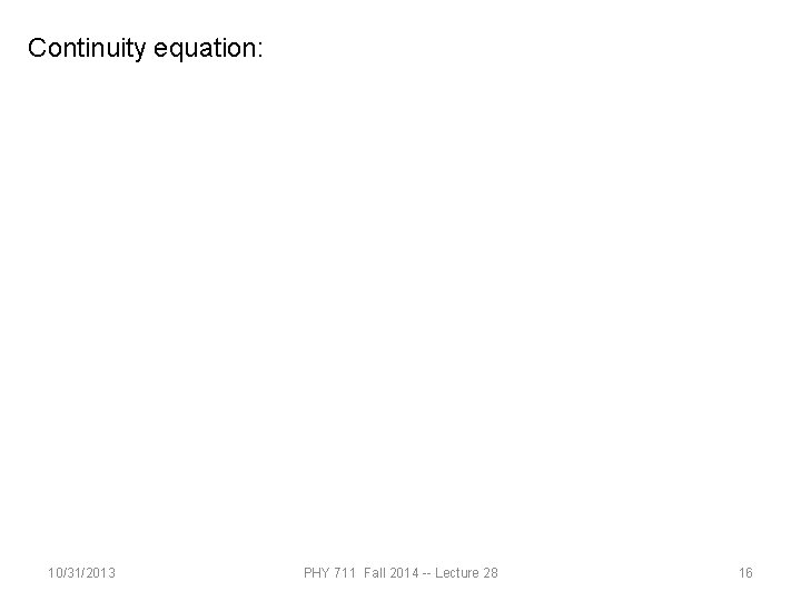 Continuity equation: 10/31/2013 PHY 711 Fall 2014 -- Lecture 28 16 