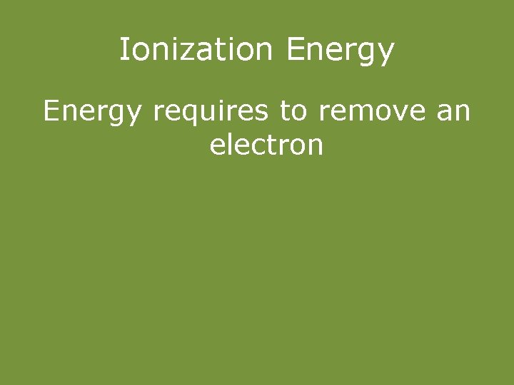 Ionization Energy requires to remove an electron 
