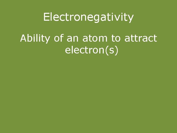 Electronegativity Ability of an atom to attract electron(s) 