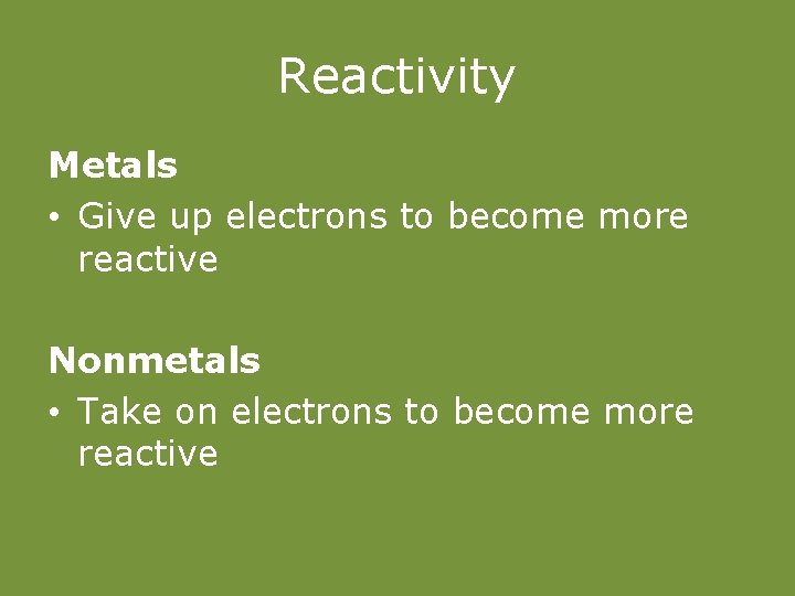 Reactivity Metals • Give up electrons to become more reactive Nonmetals • Take on