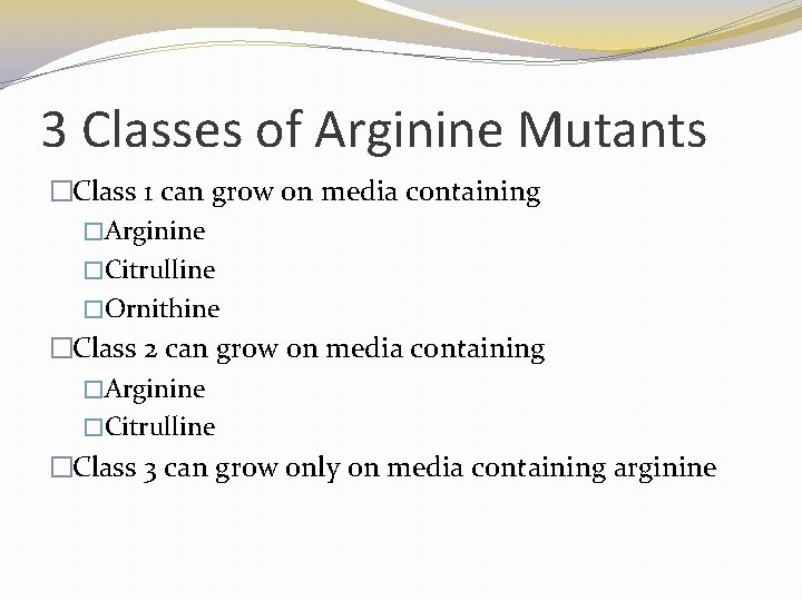 3 Classes of Arginine Mutants �Class 1 can grow on media containing �Arginine �Citrulline 3 Classes of Arginine Mutants �Class 1 can grow on media containing �Arginine �Citrulline