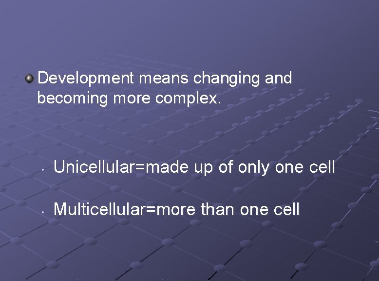 Development means changing and becoming more complex. • Unicellular=made up of only one cell