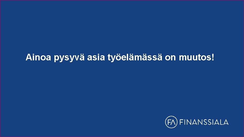 Ainoa pysyvä asia työelämässä on muutos! 