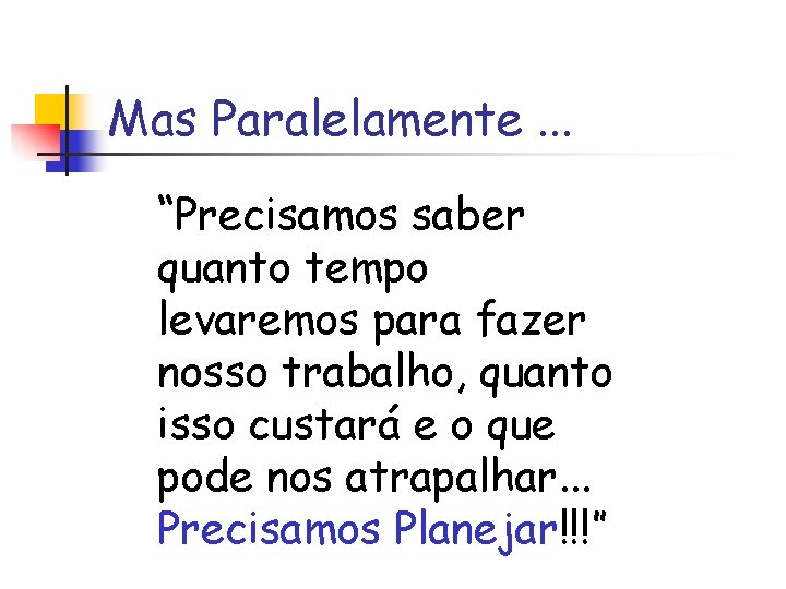 Mas Paralelamente. . . “Precisamos saber quanto tempo levaremos para fazer nosso trabalho, quanto