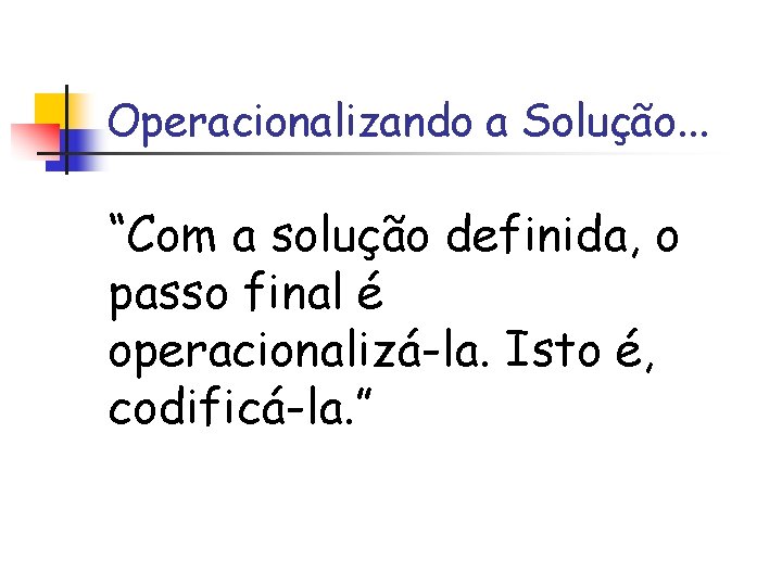 Operacionalizando a Solução. . . “Com a solução definida, o passo final é operacionalizá-la.