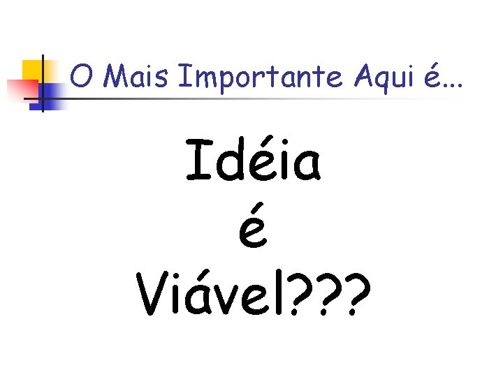 O Mais Importante Aqui é. . . Idéia é Viável? ? ? 