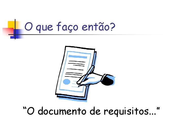 O que faço então? “O documento de requisitos. . . ” 