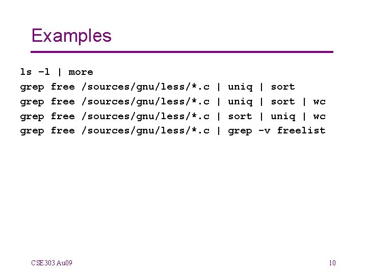 Examples ls –l | more grep free /sources/gnu/less/*. c CSE 303 Au 09 |