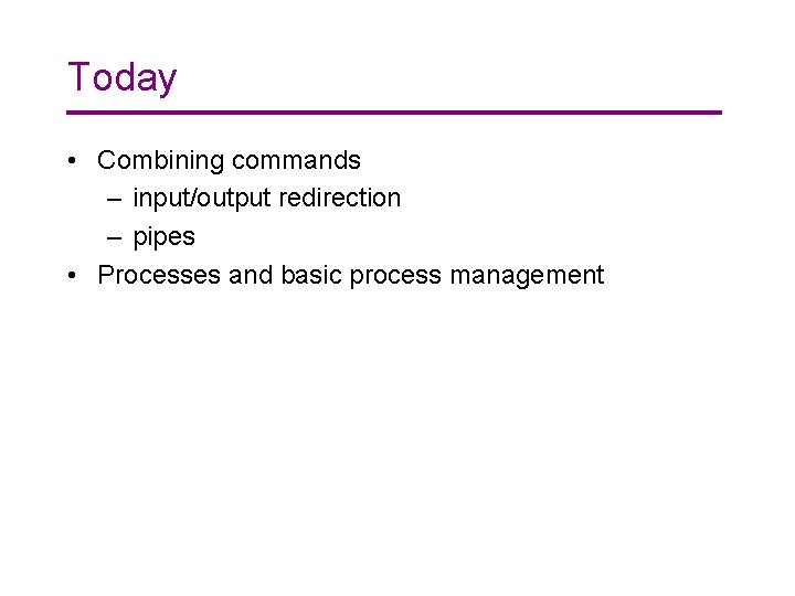 Today • Combining commands – input/output redirection – pipes • Processes and basic process