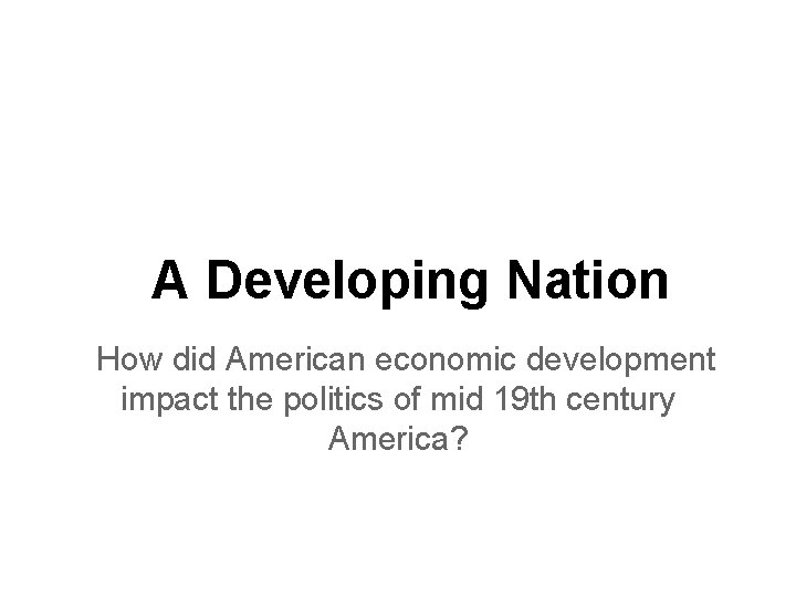 A Developing Nation How did American economic development impact the politics of mid 19