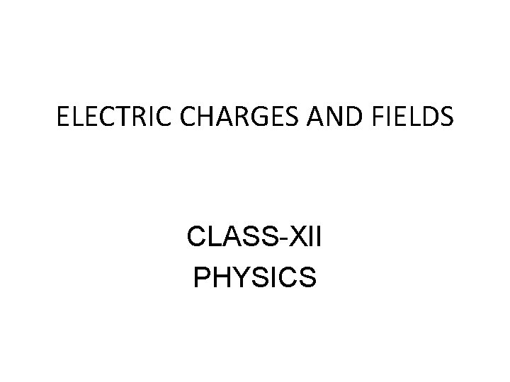 ELECTRIC CHARGES AND FIELDS CLASS-XII PHYSICS 