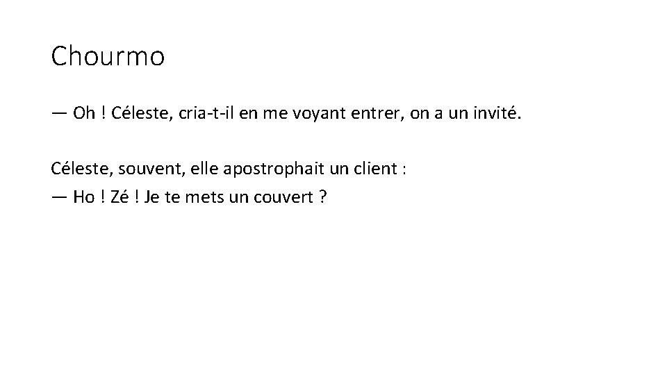 Chourmo — Oh ! Céleste, cria-t-il en me voyant entrer, on a un invité.