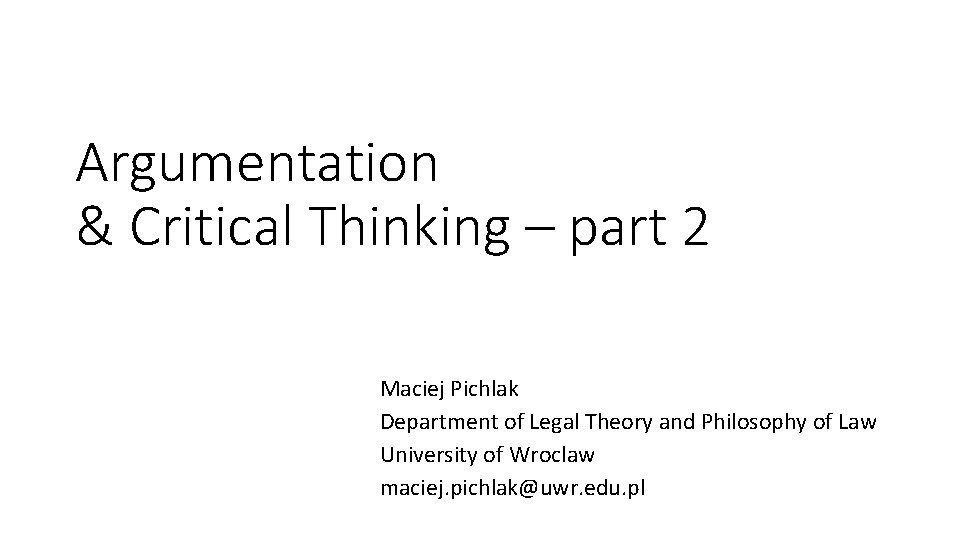 Argumentation & Critical Thinking – part 2 Maciej Pichlak Department of Legal Theory and