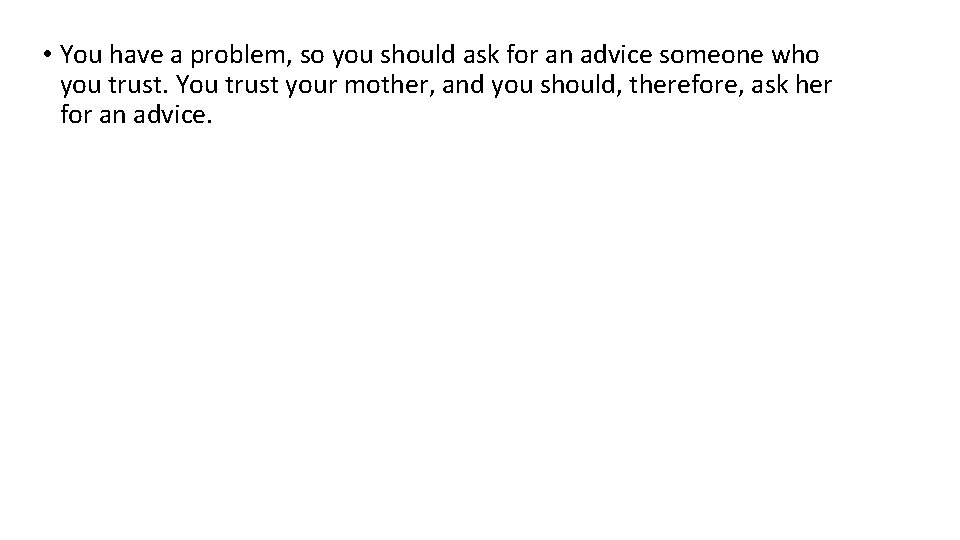  • You have a problem, so you should ask for an advice someone