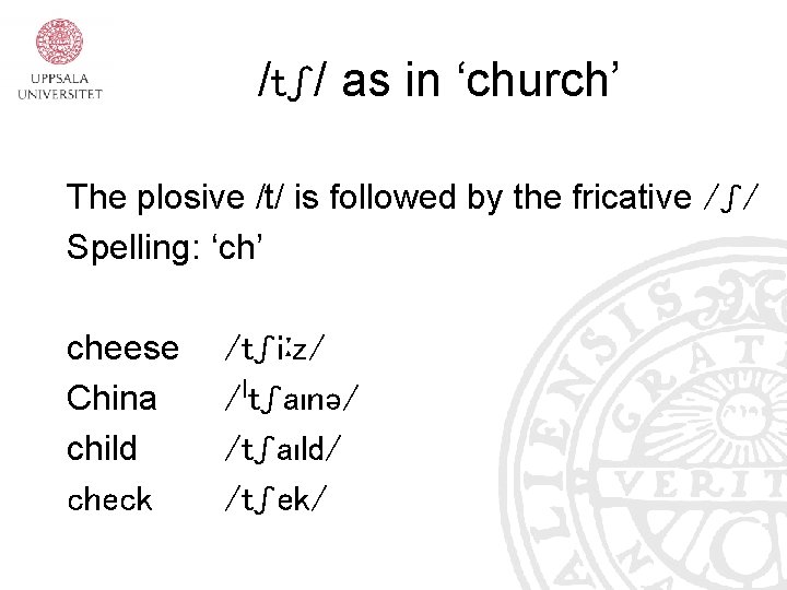 /tʃ/ as in ‘church’ The plosive /t/ is followed by the fricative /ʃ/ Spelling: