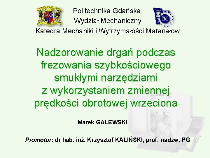 Politechnika Gdańska Wydział Mechaniczny Katedra Mechaniki i Wytrzymałości Materiałów Nadzorowanie drgań podczas frezowania szybkościowego