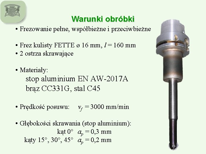 Warunki obróbki • Frezowanie pełne, współbieżne i przeciwbieżne • Frez kulisty FETTE ø 16