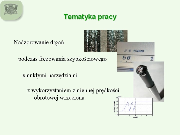 Tematyka pracy Nadzorowanie drgań podczas frezowania szybkościowego smukłymi narzędziami z wykorzystaniem zmiennej prędkości obrotowej