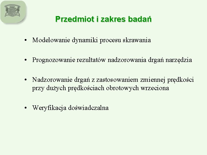 Przedmiot i zakres badań • Modelowanie dynamiki procesu skrawania • Prognozowanie rezultatów nadzorowania drgań