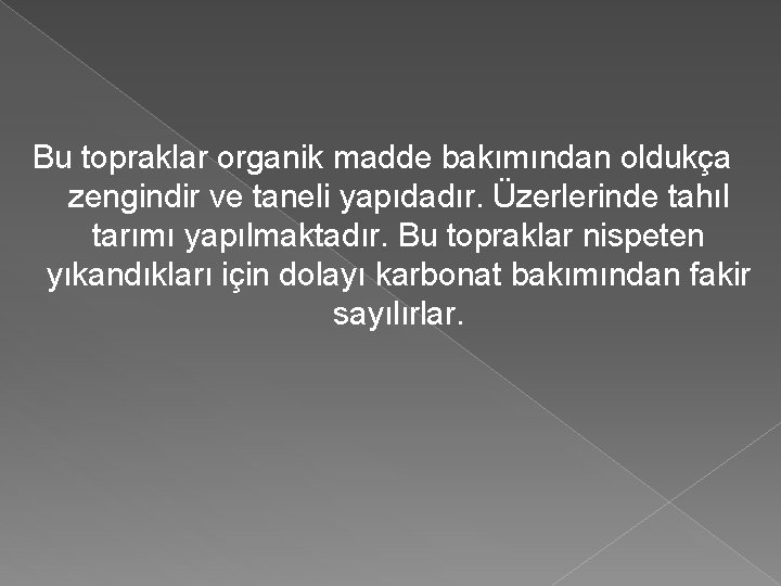 Bu topraklar organik madde bakımından oldukça zengindir ve taneli yapıdadır. Üzerlerinde tahıl tarımı yapılmaktadır.