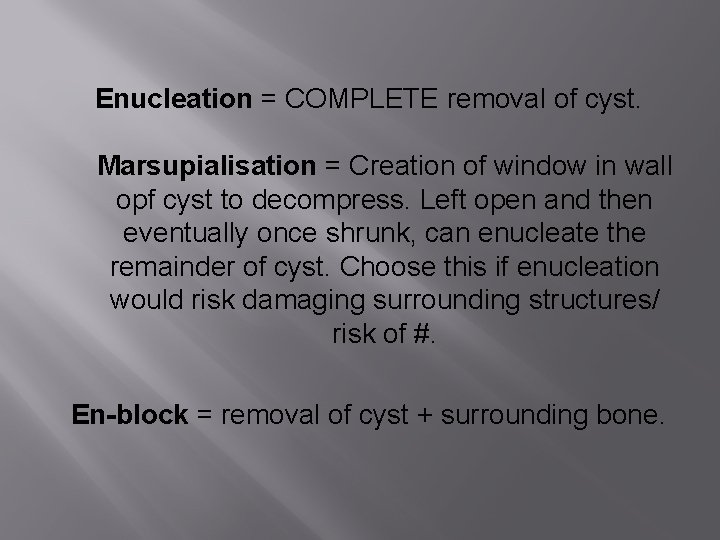 Enucleation = COMPLETE removal of cyst. Marsupialisation = Creation of window in wall opf