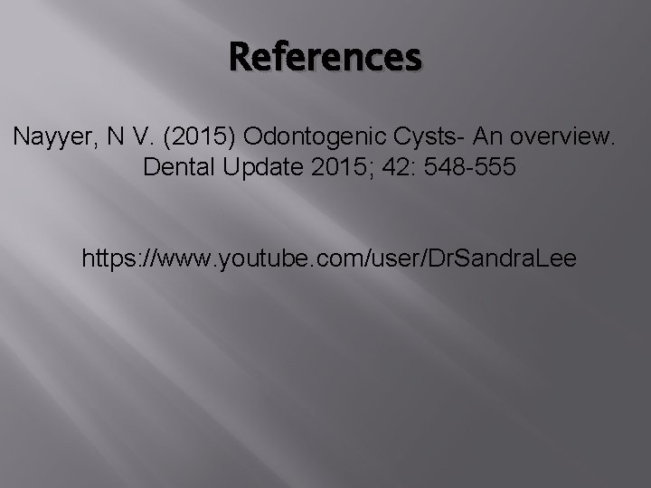 References Nayyer, N V. (2015) Odontogenic Cysts- An overview. Dental Update 2015; 42: 548 References Nayyer, N V. (2015) Odontogenic Cysts- An overview. Dental Update 2015; 42: 548
