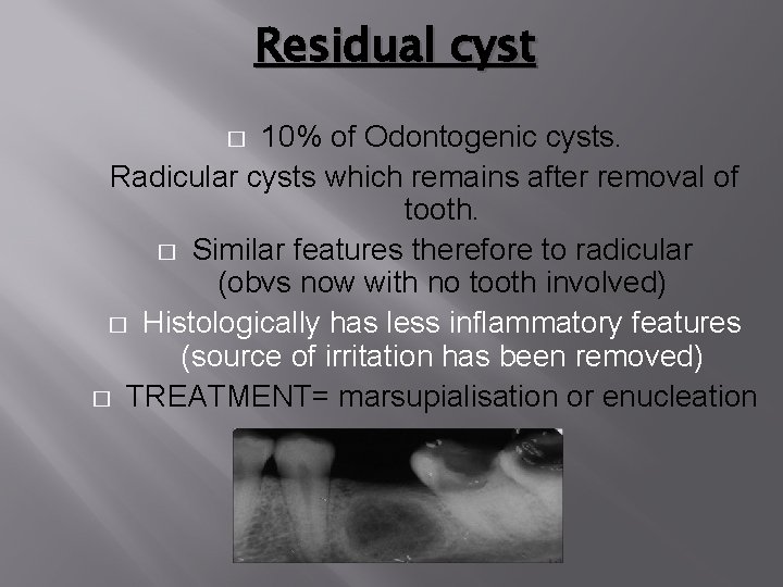 Residual cyst 10% of Odontogenic cysts. Radicular cysts which remains after removal of tooth.