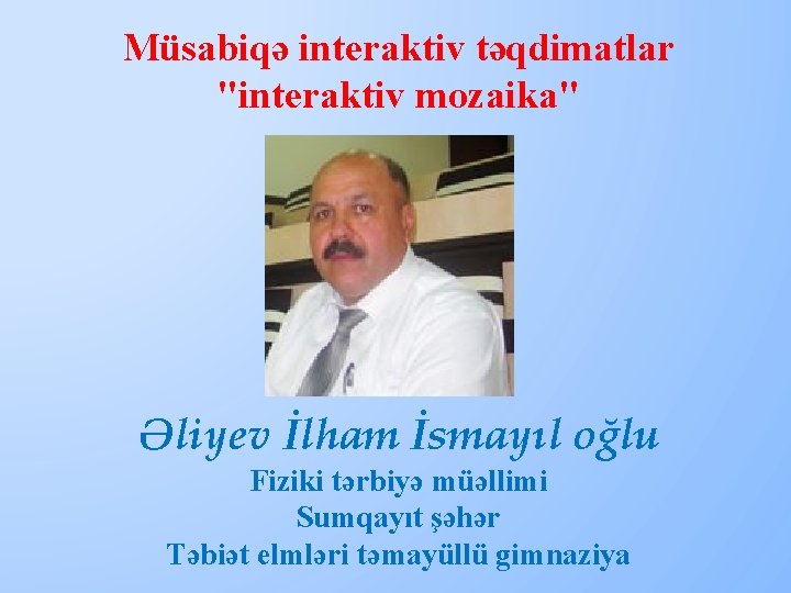 Müsabiqə interaktiv təqdimatlar "interaktiv mozaika" Əliyev İlham İsmayıl oğlu Fiziki tərbiyə müəllimi Sumqayıt şəhər