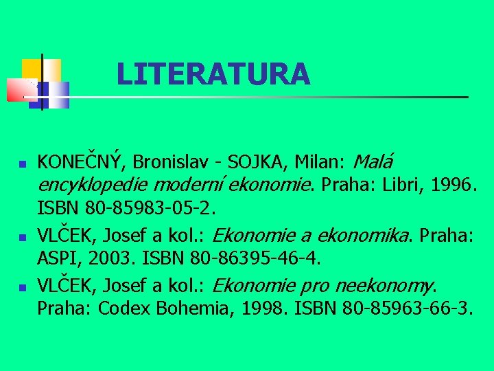 LITERATURA KONEČNÝ, Bronislav - SOJKA, Milan: Malá encyklopedie moderní ekonomie. Praha: Libri, 1996. ISBN