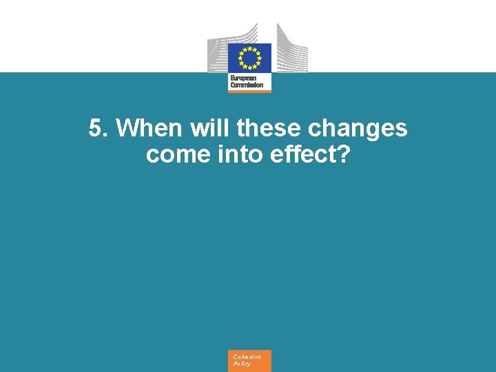 5. When will these changes come into effect? Cohesion Policy 