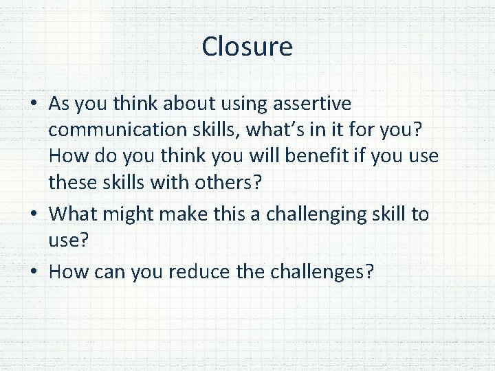 Closure • As you think about using assertive communication skills, what’s in it for