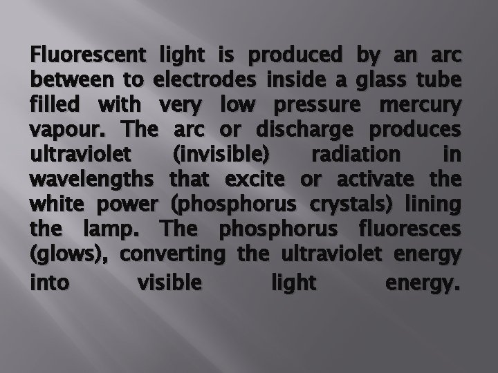 Fluorescent light is produced by an arc between to electrodes inside a glass tube
