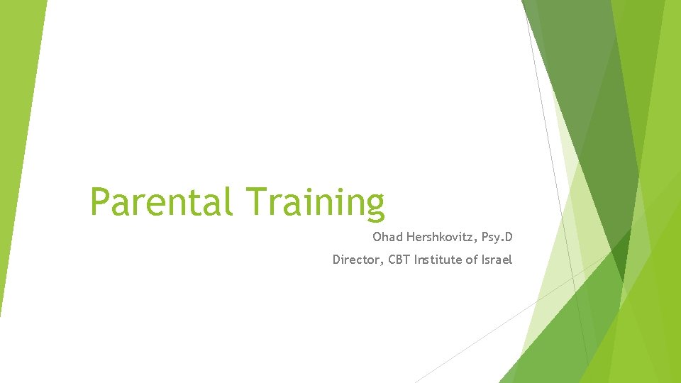 Parental Training Ohad Hershkovitz, Psy. D Director, CBT Institute of Israel 