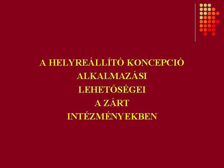 A HELYREÁLLÍTÓ KONCEPCIÓ ALKALMAZÁSI LEHETŐSÉGEI A ZÁRT INTÉZMÉNYEKBEN 