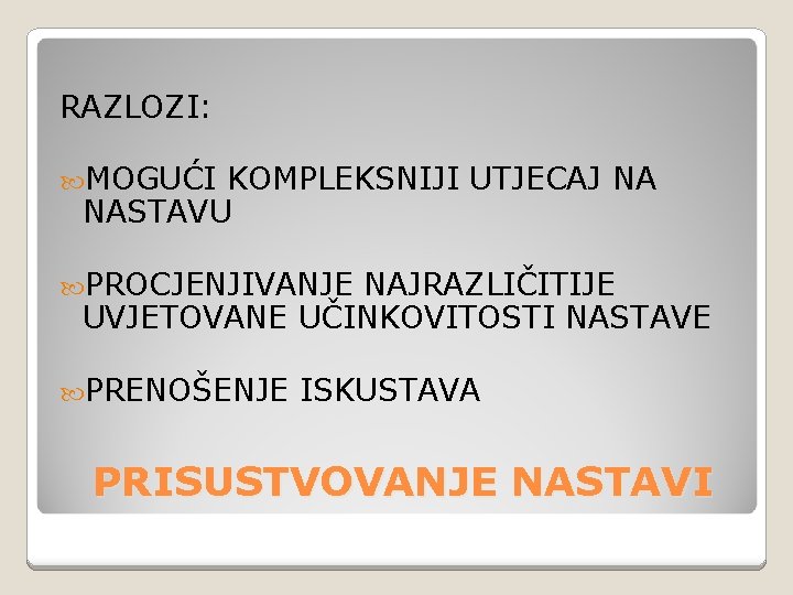 RAZLOZI: MOGUĆI KOMPLEKSNIJI UTJECAJ NA NASTAVU PROCJENJIVANJE NAJRAZLIČITIJE UVJETOVANE UČINKOVITOSTI NASTAVE PRENOŠENJE ISKUSTAVA PRISUSTVOVANJE