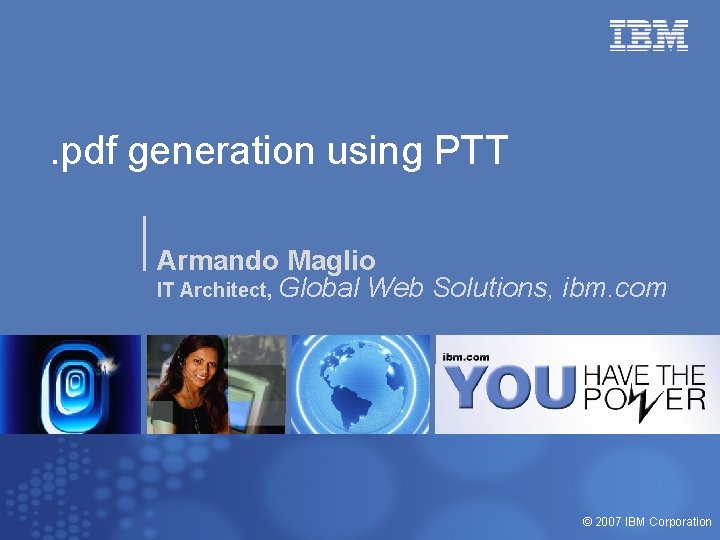 . pdf generation using PTT Armando Maglio IT Architect, Global Web Solutions, ibm. com