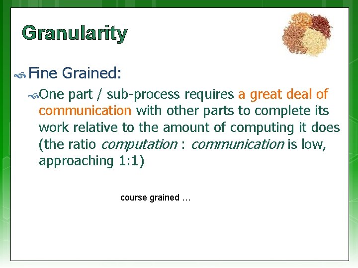 Granularity Fine Grained: One part / sub-process requires a great deal of communication with