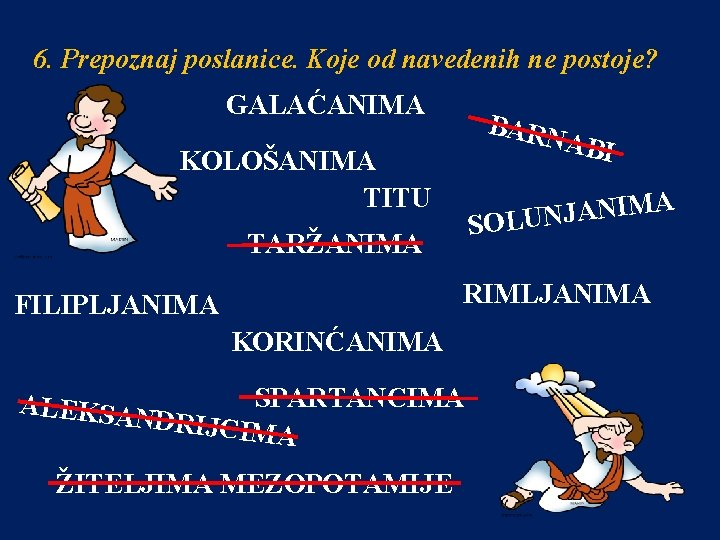 6. Prepoznaj poslanice. Koje od navedenih ne postoje? GALAĆANIMA BARN ABI KOLOŠANIMA TITU A