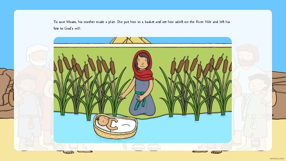 To save Moses, his mother made a plan. She put him in a basket