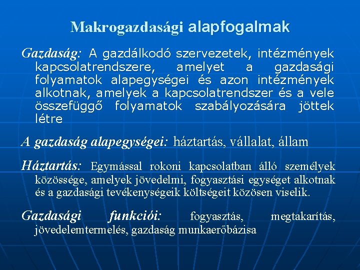 Makrogazdasági alapfogalmak Gazdaság: A gazdálkodó szervezetek, intézmények kapcsolatrendszere, amelyet a gazdasági folyamatok alapegységei és