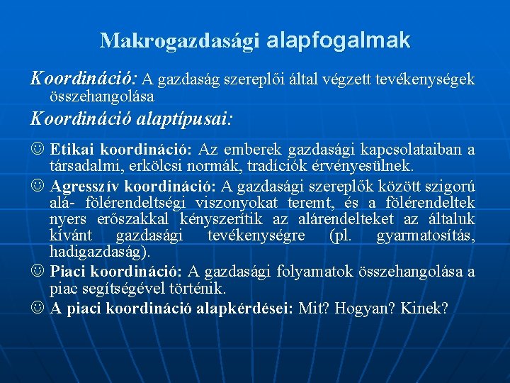 Makrogazdasági alapfogalmak Koordináció: A gazdaság szereplői által végzett tevékenységek összehangolása Koordináció alaptípusai: J Etikai