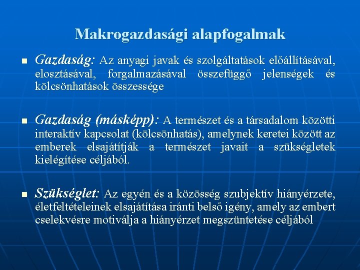 Makrogazdasági alapfogalmak n Gazdaság: Az anyagi javak és szolgáltatások előállításával, elosztásával, forgalmazásával összefüggő jelenségek