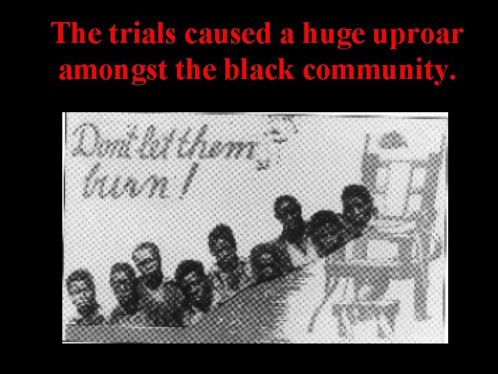 The trials caused a huge uproar amongst the black community. 