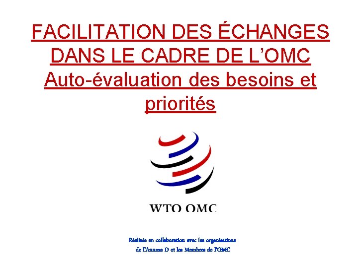 FACILITATION DES ÉCHANGES DANS LE CADRE DE L’OMC Auto-évaluation des besoins et priorités Réalisée