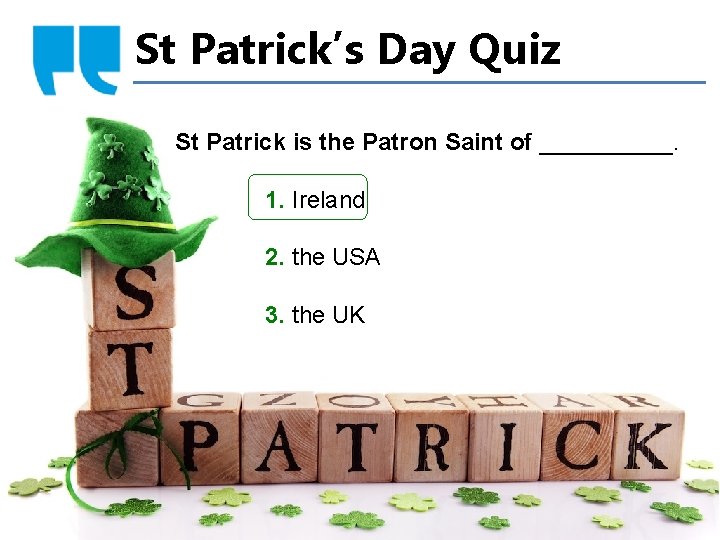 St Patrick’s Day Quiz St Patrick is the Patron Saint of _____. 1. Ireland
