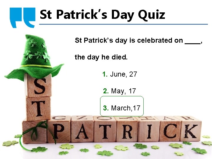 St Patrick’s Day Quiz St Patrick’s day is celebrated on ____, the day he