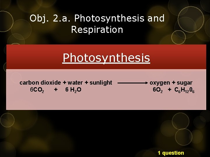 Obj. 2. a. Photosynthesis and Respiration Photosynthesis carbon dioxide + water + sunlight 6